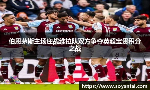 伯恩茅斯主场迎战维拉队双方争夺英超宝贵积分之战