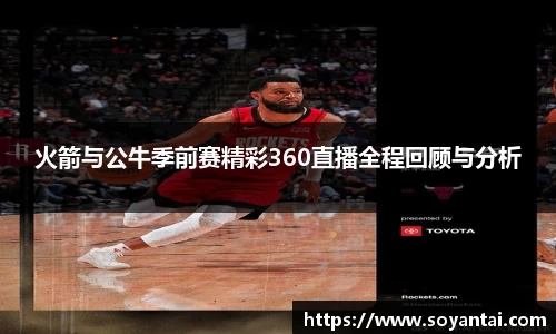 火箭与公牛季前赛精彩360直播全程回顾与分析