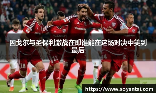 因戈尔与圣保利激战在即谁能在这场对决中笑到最后