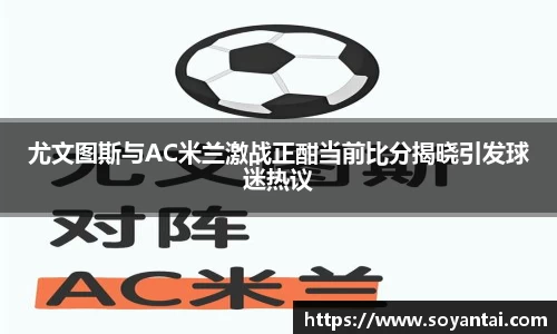 尤文图斯与AC米兰激战正酣当前比分揭晓引发球迷热议