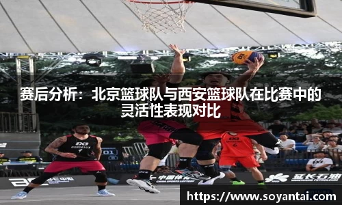 赛后分析：北京篮球队与西安篮球队在比赛中的灵活性表现对比