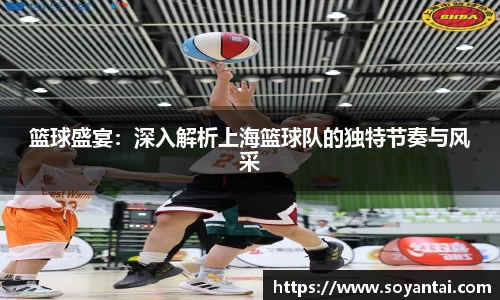 篮球盛宴：深入解析上海篮球队的独特节奏与风采