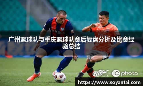 广州篮球队与重庆篮球队赛后复盘分析及比赛经验总结