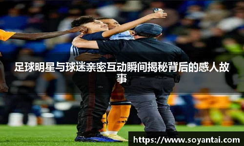 足球明星与球迷亲密互动瞬间揭秘背后的感人故事