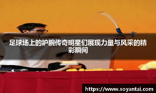 足球场上的护腕传奇明星们展现力量与风采的精彩瞬间