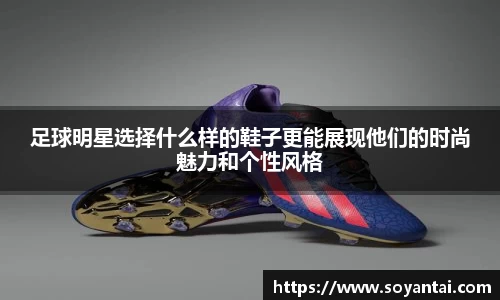 足球明星选择什么样的鞋子更能展现他们的时尚魅力和个性风格